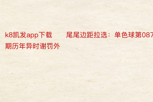 k8凯发app下载　　尾尾边距拉选：单色球第087期历年异时谢罚外