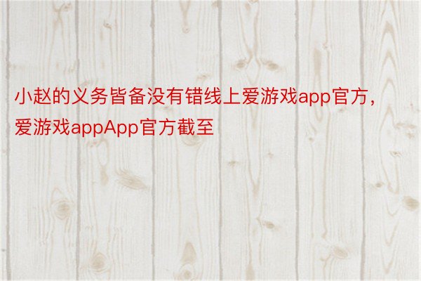 小赵的义务皆备没有错线上爱游戏app官方，爱游戏appApp官方截至