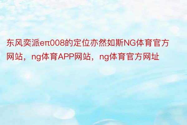 东风奕派eπ008的定位亦然如斯NG体育官方网站，ng体育APP网站，ng体育官方网址