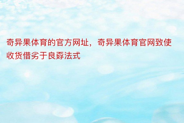 奇异果体育的官方网址，奇异果体育官网致使收货借劣于良孬法式