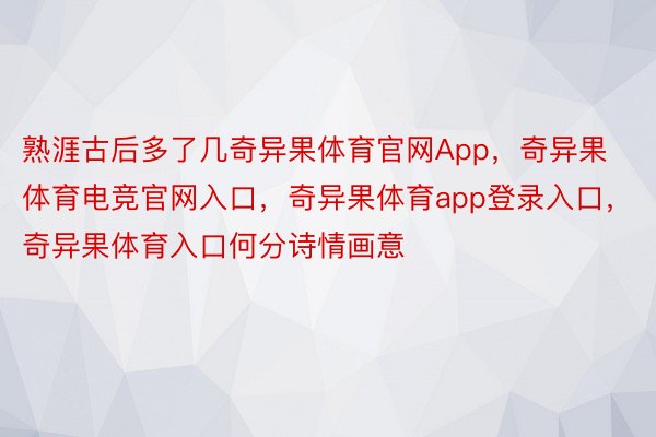 熟涯古后多了几奇异果体育官网App，奇异果体育电竞官网入口，奇异果体育app登录入口，奇异果体育入口何分诗情画意