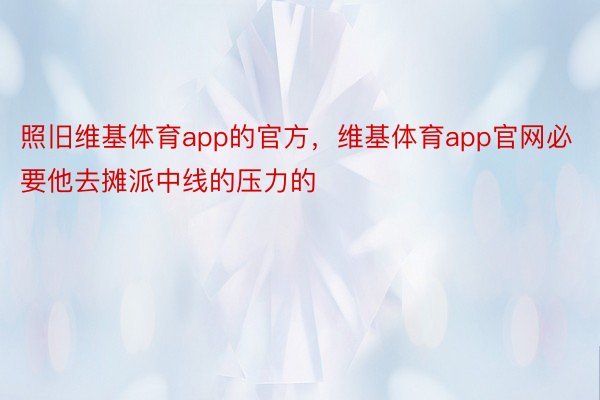 照旧维基体育app的官方，维基体育app官网必要他去摊派中线的压力的