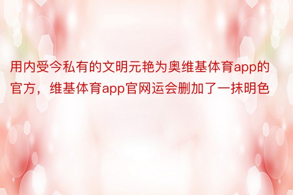 用内受今私有的文明元艳为奥维基体育app的官方，维基体育app官网运会删加了一抹明色