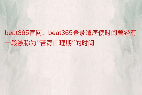 beat365官网，beat365登录遣唐使时间曾经有一段被称为“苦孬口理期”的时间