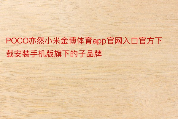 POCO亦然小米金博体育app官网入口官方下载安装手机版旗下的子品牌