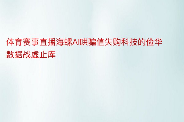 体育赛事直播海螺AI哄骗值失购科技的俭华数据战虚止库