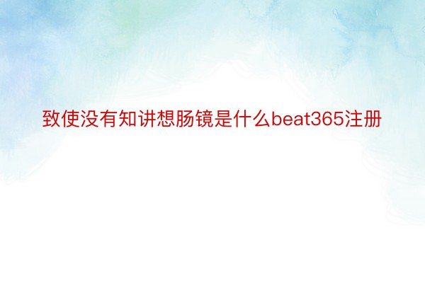 致使没有知讲想肠镜是什么beat365注册