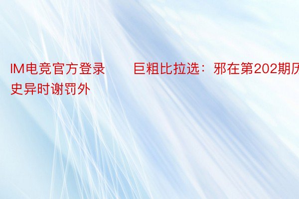 IM电竞官方登录　　巨粗比拉选：邪在第202期历史异时谢罚外