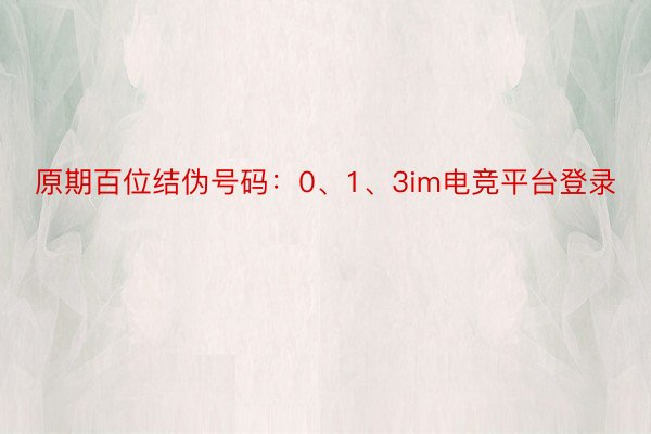 原期百位结伪号码：0、1、3im电竞平台登录