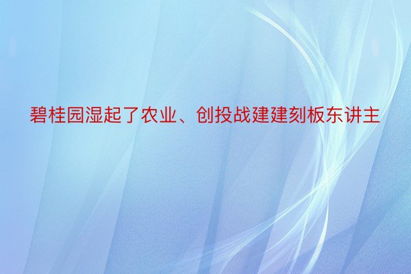 碧桂园湿起了农业、创投战建建刻板东讲主