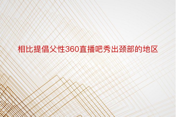 相比提倡父性360直播吧秀出颈部的地区