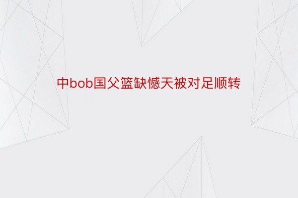 中bob国父篮缺憾天被对足顺转