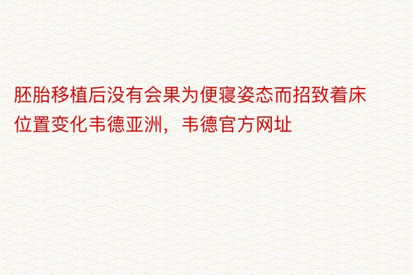 胚胎移植后没有会果为便寝姿态而招致着床位置变化韦德亚洲，韦德官方网址