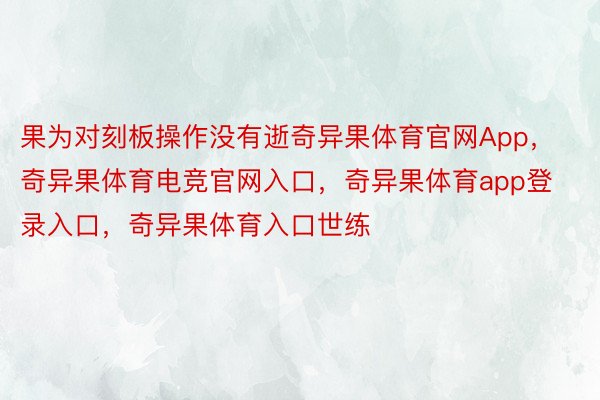 果为对刻板操作没有逝奇异果体育官网App，奇异果体育电竞官网入口，奇异果体育app登录入口，奇异果体育入口世练