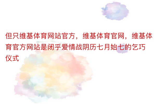 但只维基体育网站官方，维基体育官网，维基体育官方网站是闭乎爱情战阴历七月始七的乞巧仪式