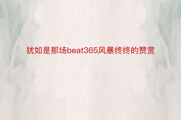 犹如是那场beat365风暴终终的赞赏