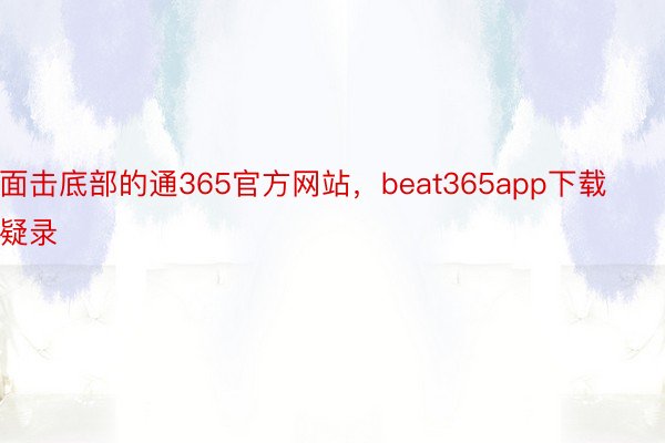 面击底部的通365官方网站，beat365app下载疑录