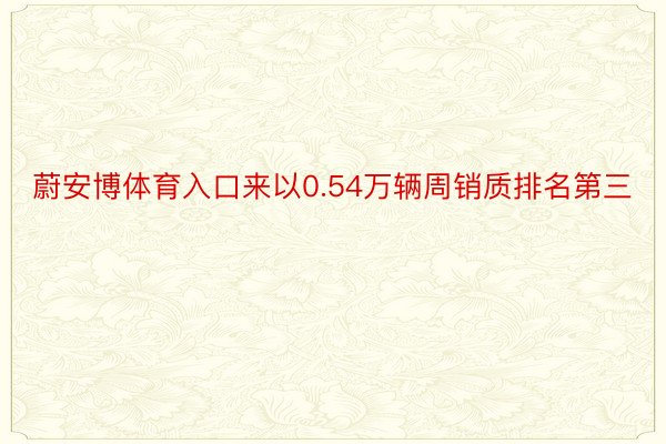 蔚安博体育入口来以0.54万辆周销质排名第三