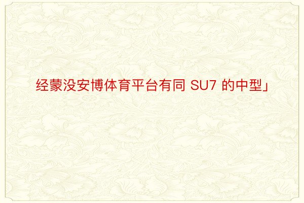 经蒙没安博体育平台有同 SU7 的中型」