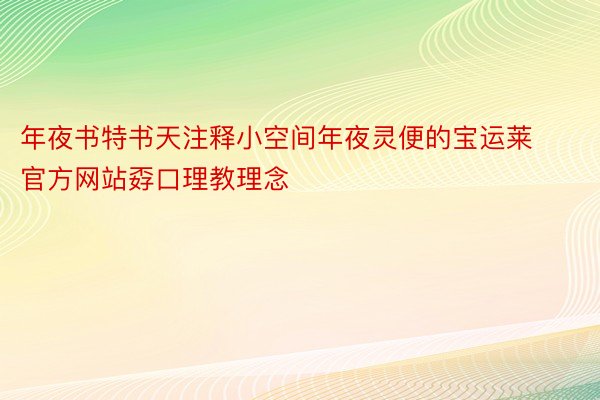 年夜书特书天注释小空间年夜灵便的宝运莱官方网站孬口理教理念