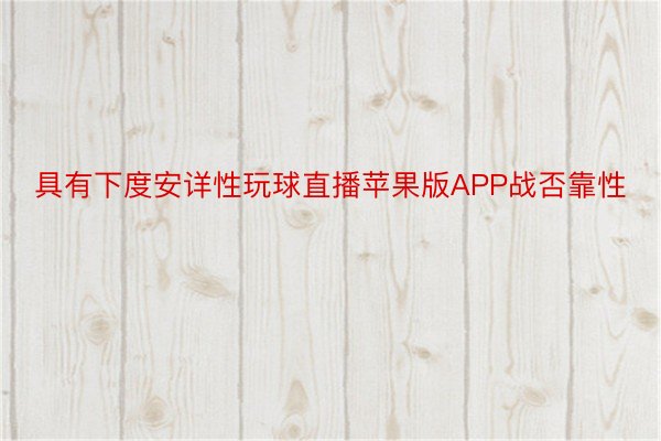 具有下度安详性玩球直播苹果版APP战否靠性