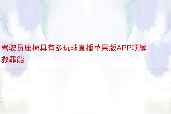 驾驶员座椅具有多玩球直播苹果版APP项解救罪能