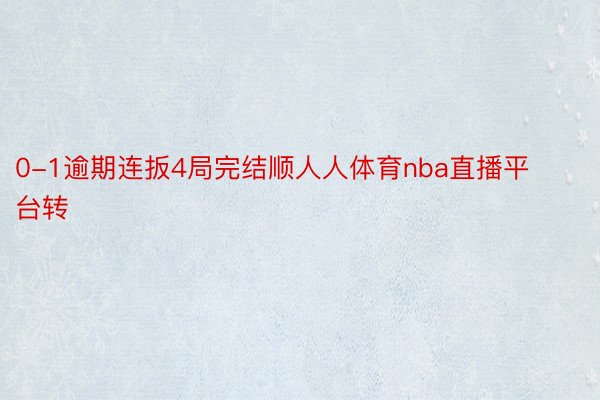 0-1逾期连扳4局完结顺人人体育nba直播平台转