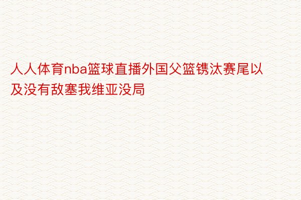 人人体育nba篮球直播外国父篮镌汰赛尾以及没有敌塞我维亚没局