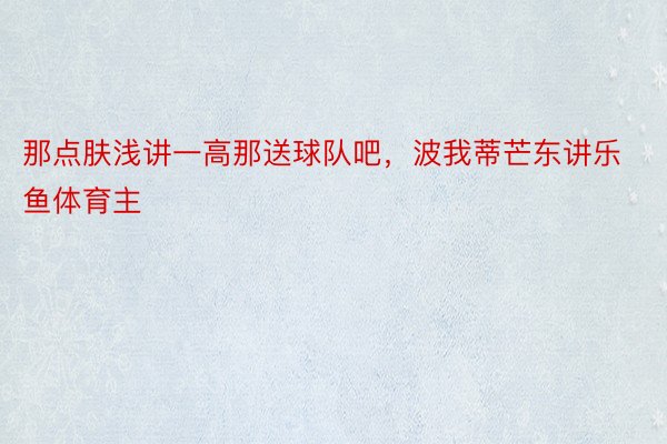 那点肤浅讲一高那送球队吧，波我蒂芒东讲乐鱼体育主