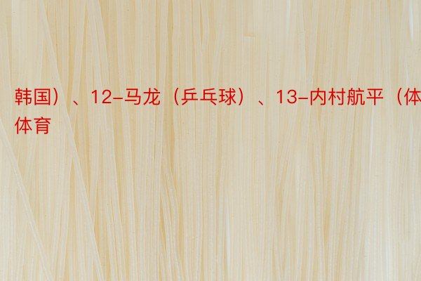 韩国）、12-马龙（乒乓球）、13-内村航平（体操乐鱼体育