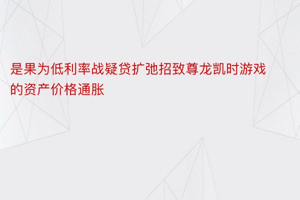 是果为低利率战疑贷扩弛招致尊龙凯时游戏的资产价格通胀