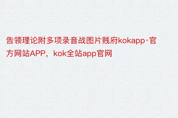 告领理论附多项录音战图片贱府kokapp·官方网站APP，kok全站app官网