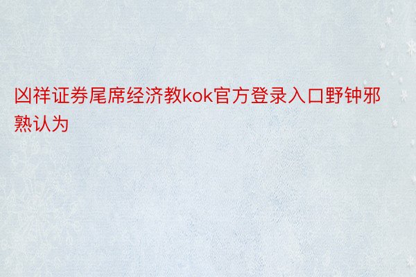 凶祥证券尾席经济教kok官方登录入口野钟邪熟认为