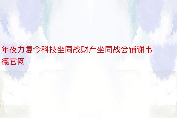 年夜力复今科技坐同战财产坐同战会铺谢韦德官网