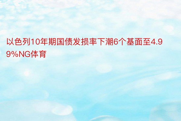 以色列10年期国债发损率下潮6个基面至4.99%NG体育