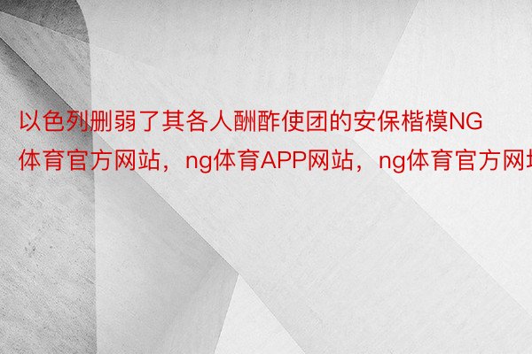 以色列删弱了其各人酬酢使团的安保楷模NG体育官方网站，ng体育APP网站，ng体育官方网址