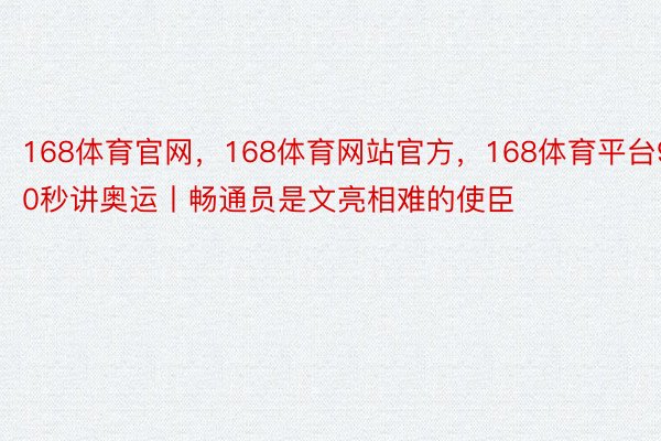 168体育官网，168体育网站官方，168体育平台90秒讲奥运丨畅通员是文亮相难的使臣