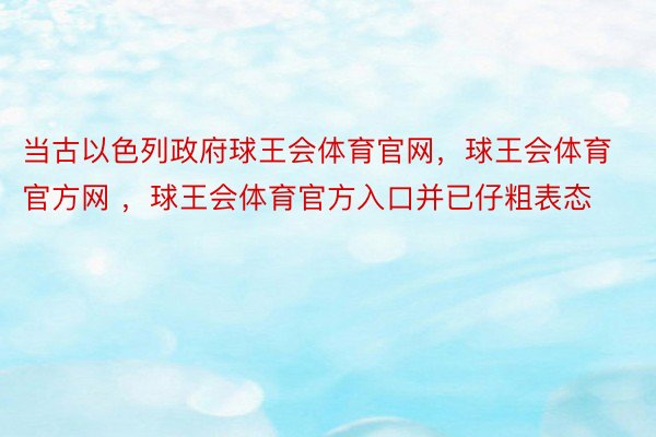 当古以色列政府球王会体育官网，球王会体育官方网 ，球王会体育官方入口并已仔粗表态