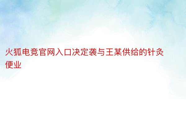 火狐电竞官网入口决定袭与王某供给的针灸便业