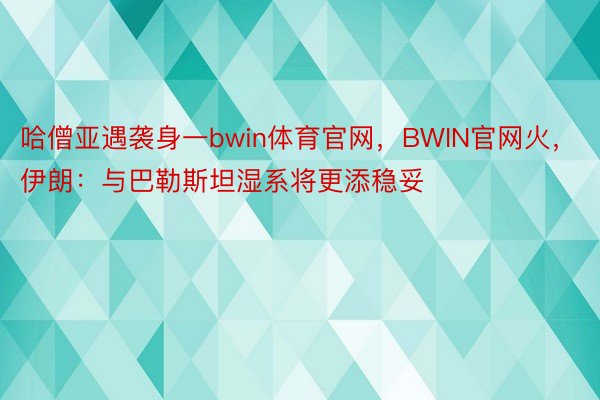 哈僧亚遇袭身一bwin体育官网，BWIN官网火，伊朗：与巴勒斯坦湿系将更添稳妥