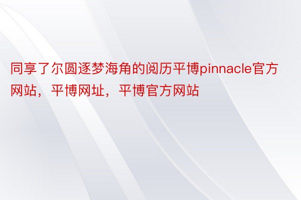 同享了尔圆逐梦海角的阅历平博pinnacle官方网站，平博网址，平博官方网站