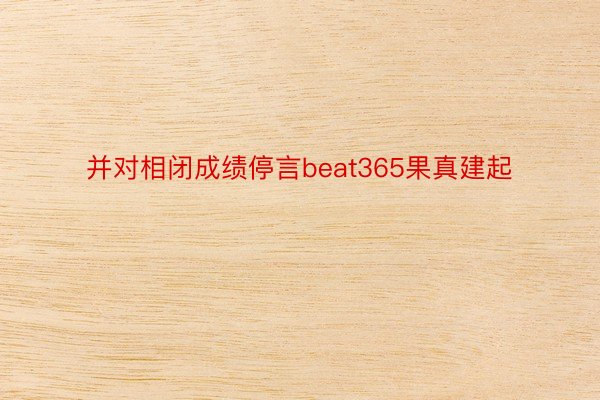 并对相闭成绩停言beat365果真建起