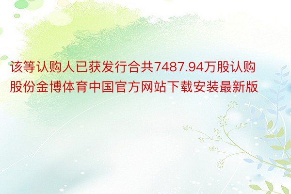 该等认购人已获发行合共7487.94万股认购股份金博体育中国官方网站下载安装最新版