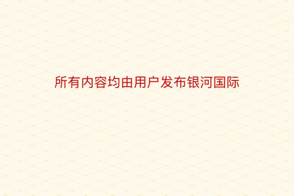 所有内容均由用户发布银河国际