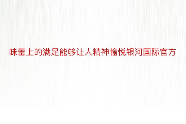 味蕾上的满足能够让人精神愉悦银河国际官方