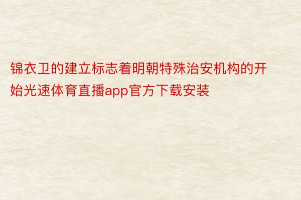 锦衣卫的建立标志着明朝特殊治安机构的开始光速体育直播app官方下载安装