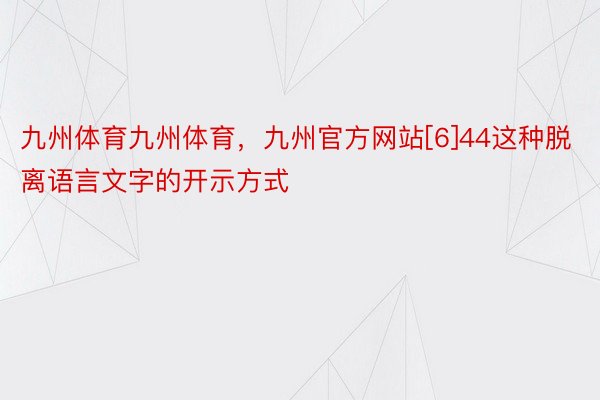 九州体育九州体育，九州官方网站[6]44这种脱离语言文字的开示方式