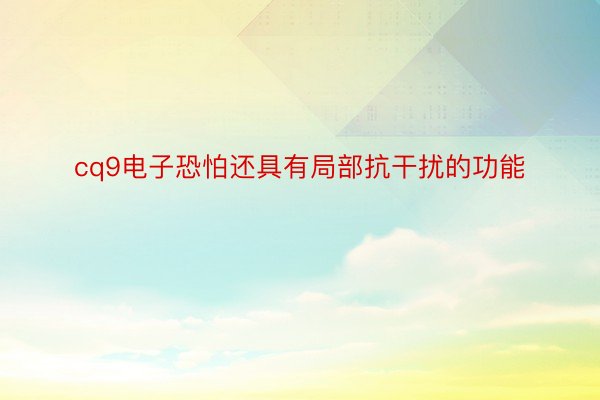 cq9电子恐怕还具有局部抗干扰的功能