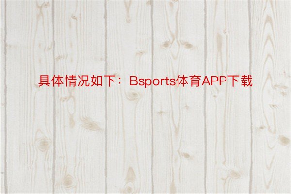 具体情况如下：Bsports体育APP下载