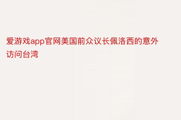 爱游戏app官网美国前众议长佩洛西的意外访问台湾